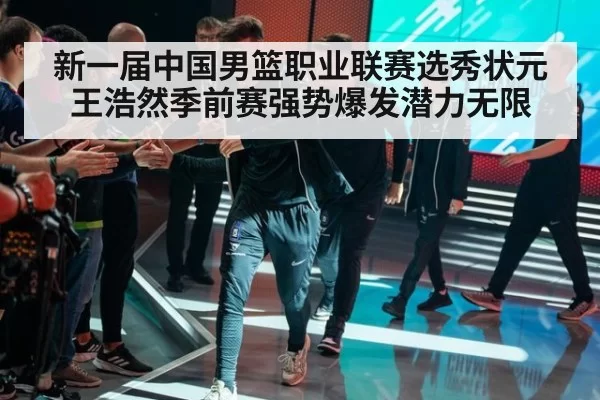 新一届中国男篮职业联赛选秀状元王浩然季前赛强势爆发潜力无限